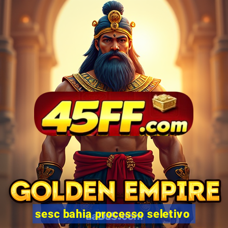 sesc bahia processo seletivo